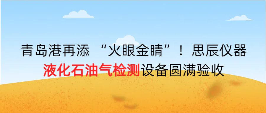 青島港再添 “火眼金睛”！思辰儀器液化石油氣檢測(cè)設(shè)備圓滿完成驗(yàn)收?。? class=
