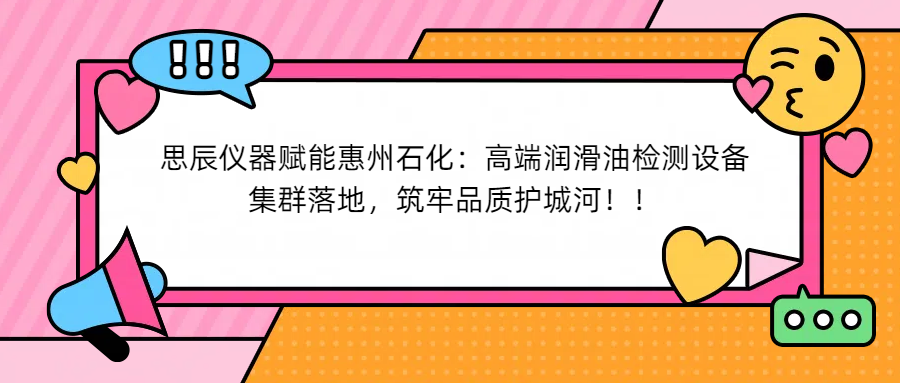 思辰儀器賦能惠州石化：高端潤(rùn)滑油檢測(cè)設(shè)備集群落地，筑牢品質(zhì)護(hù)城河！